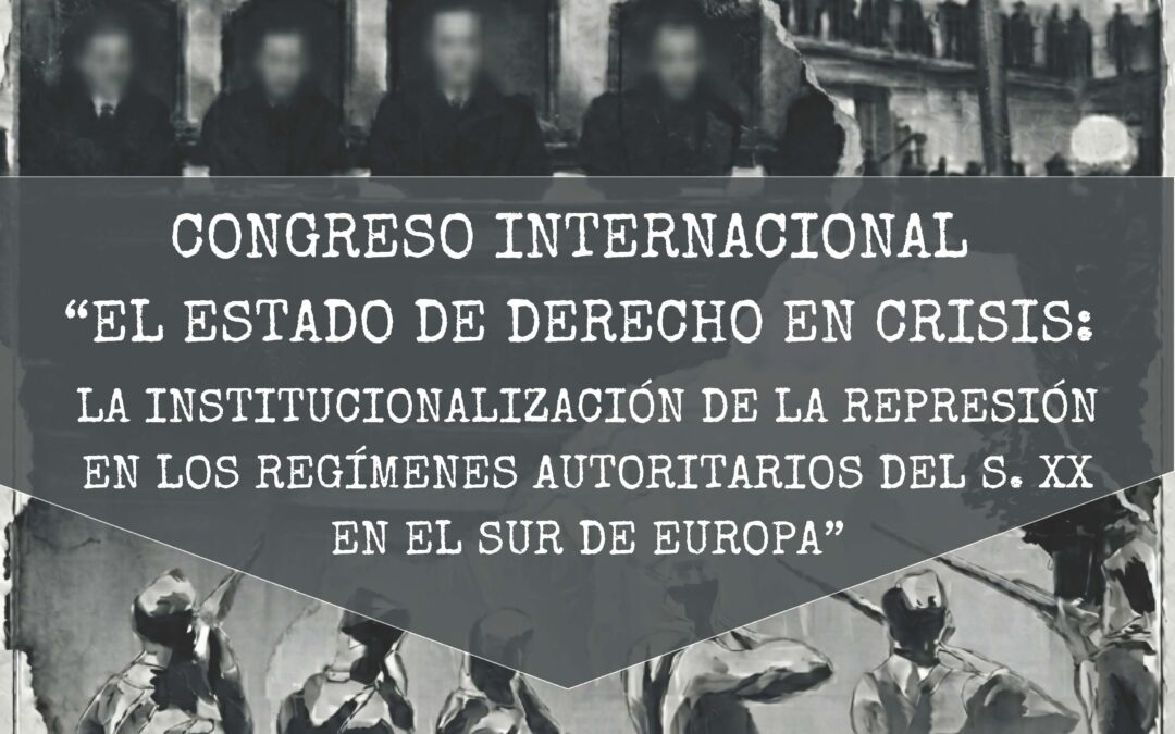 Congreso Internacional «El Estado de Derecho en crisis: la institucionalización de la represión en los regímenes autoritarios del s. XX en el sur de Europa»
